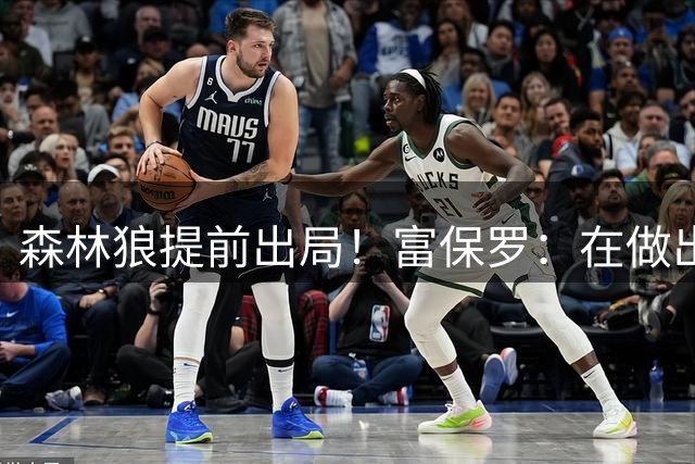 森林狼提前出局！富保罗：在做出决定前 詹姆斯只考虑骑火勇&76人