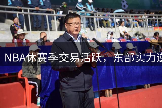 NBA休赛季交易活跃，东部实力逆袭西部